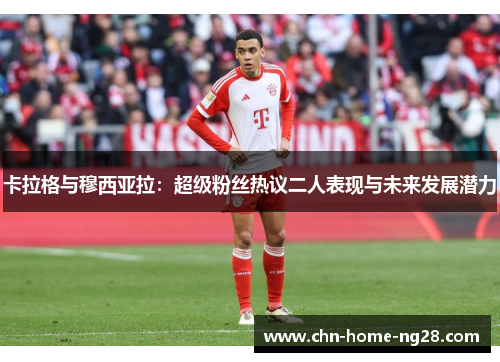 卡拉格与穆西亚拉：超级粉丝热议二人表现与未来发展潜力