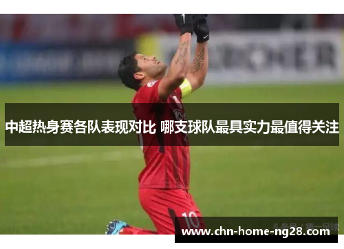 中超热身赛各队表现对比 哪支球队最具实力最值得关注