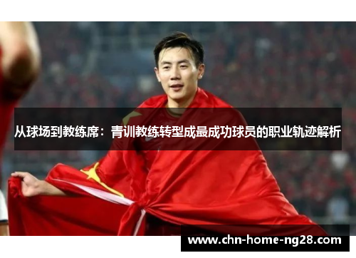 从球场到教练席：青训教练转型成最成功球员的职业轨迹解析