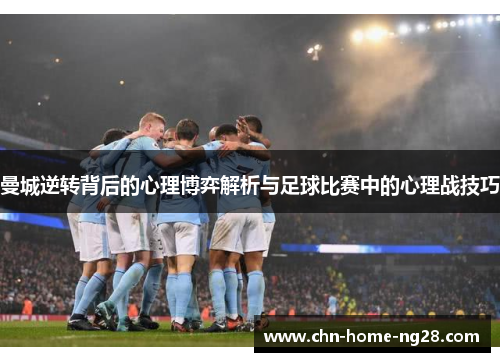 曼城逆转背后的心理博弈解析与足球比赛中的心理战技巧