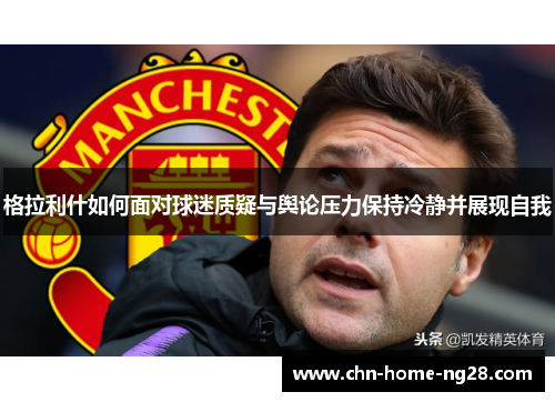 格拉利什如何面对球迷质疑与舆论压力保持冷静并展现自我