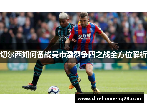 切尔西如何备战曼市激烈争四之战全方位解析