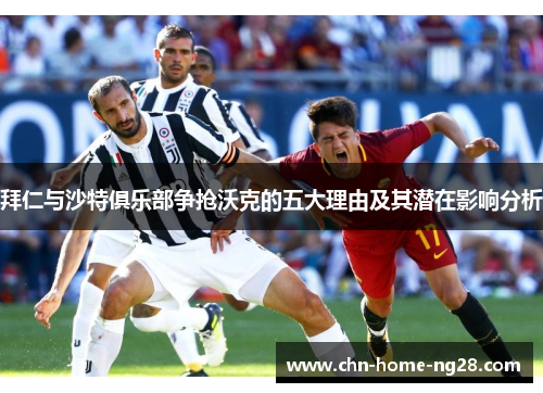 拜仁与沙特俱乐部争抢沃克的五大理由及其潜在影响分析
