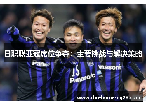 日职联亚冠席位争夺：主要挑战与解决策略