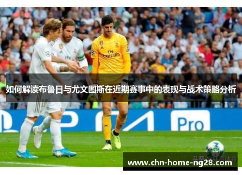 如何解读布鲁日与尤文图斯在近期赛事中的表现与战术策略分析