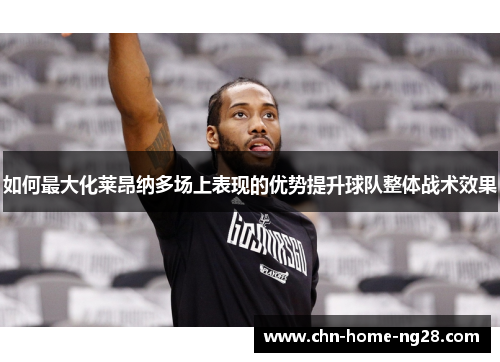 如何最大化莱昂纳多场上表现的优势提升球队整体战术效果