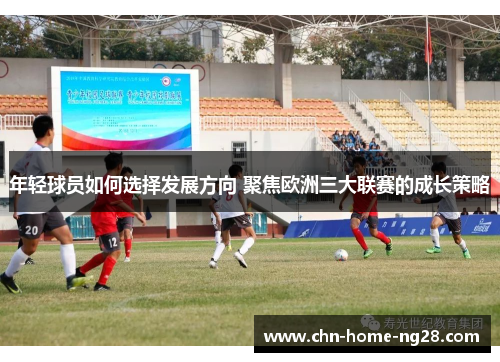 年轻球员如何选择发展方向 聚焦欧洲三大联赛的成长策略