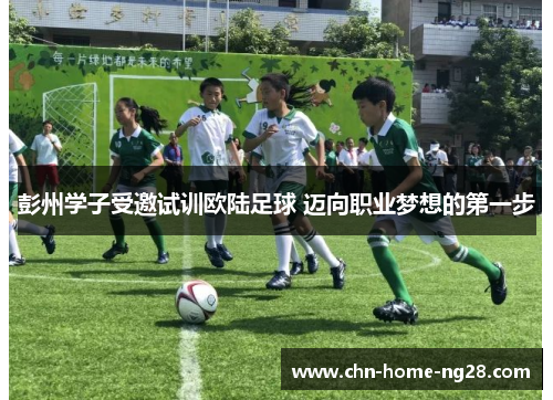 彭州学子受邀试训欧陆足球 迈向职业梦想的第一步