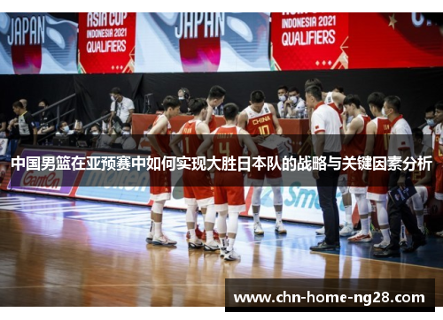 中国男篮在亚预赛中如何实现大胜日本队的战略与关键因素分析
