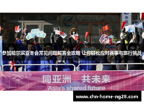 参加哈尔滨亚冬会常见问题解答全攻略 让你轻松应对赛事与旅行挑战