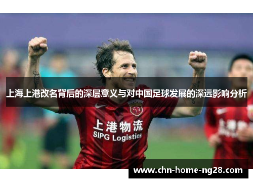 上海上港改名背后的深层意义与对中国足球发展的深远影响分析