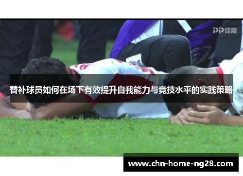 替补球员如何在场下有效提升自我能力与竞技水平的实践策略
