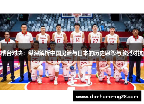 楼台对决：纵深解析中国男篮与日本的历史恩怨与激烈对抗
