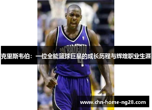 克里斯韦伯：一位全能篮球巨星的成长历程与辉煌职业生涯
