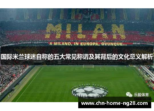 国际米兰球迷自称的五大常见称谓及其背后的文化意义解析