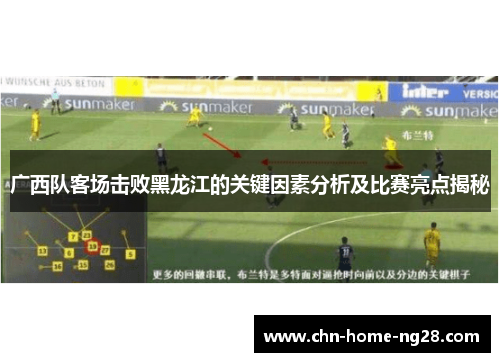 广西队客场击败黑龙江的关键因素分析及比赛亮点揭秘