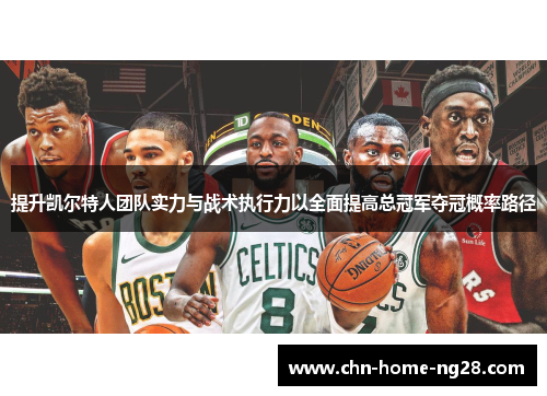 提升凯尔特人团队实力与战术执行力以全面提高总冠军夺冠概率路径