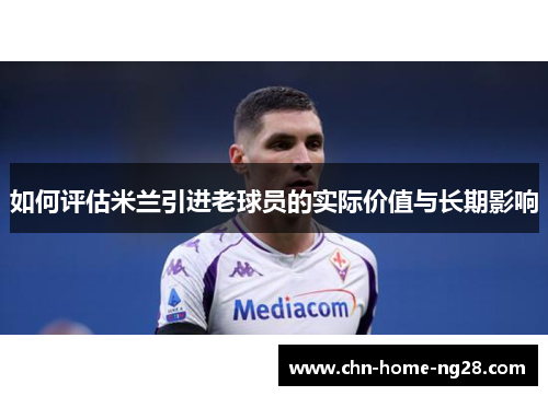 如何评估米兰引进老球员的实际价值与长期影响