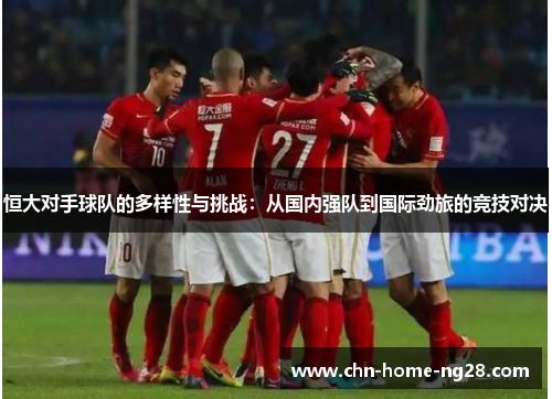 恒大对手球队的多样性与挑战：从国内强队到国际劲旅的竞技对决