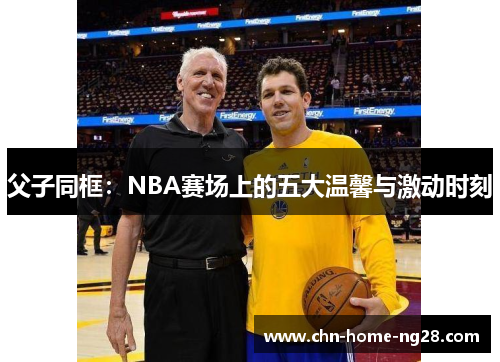 父子同框：NBA赛场上的五大温馨与激动时刻