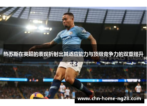 热苏斯在英超的表现折射出其适应能力与顶级竞争力的双重提升