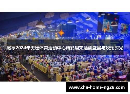 畅享2024年天坛体育活动中心精彩周末活动盛宴与欢乐时光