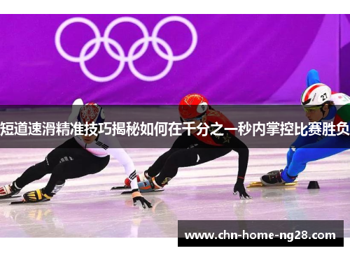 短道速滑精准技巧揭秘如何在千分之一秒内掌控比赛胜负
