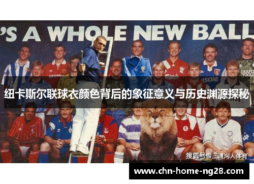 纽卡斯尔联球衣颜色背后的象征意义与历史渊源探秘