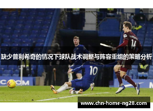 缺少普利希奇的情况下球队战术调整与阵容重组的策略分析
