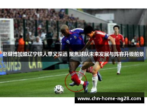 赵健博加盟辽宁铁人意义深远 聚焦球队未来发展与阵容升级前景