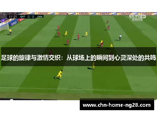 足球的旋律与激情交织:从球场上的瞬间到心灵深处的共鸣 足球的旋律与激情交织:从球场上的瞬间到心灵深处的共鸣
