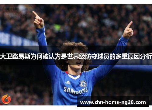 大卫路易斯为何被认为是世界级防守球员的多重原因分析 大卫路易斯为何被认为是世界级防守球员的多重原因分析