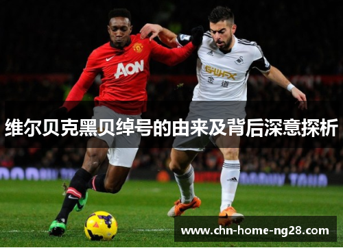 维尔贝克黑贝绰号的由来及背后深意探析