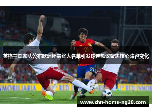 英格兰国家队公布欧洲杯最终大名单引发球迷热议聚焦核心阵容变化