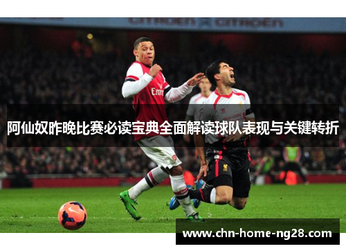 阿仙奴昨晚比赛必读宝典全面解读球队表现与关键转折