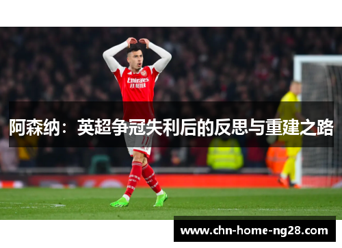 阿森纳：英超争冠失利后的反思与重建之路