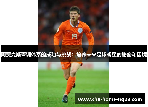 阿贾克斯青训体系的成功与挑战:培养未来足球明星的秘密和困境 阿贾克斯青训体系的成功与挑战:培养未来足球明星的秘密和困境