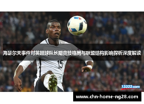 海瑟尔关事件对英超球队长期竞技格局与联盟结构影响探析深度解读 海瑟尔关事件对英超球队长期竞技格局与联盟结构影响探析深度解读