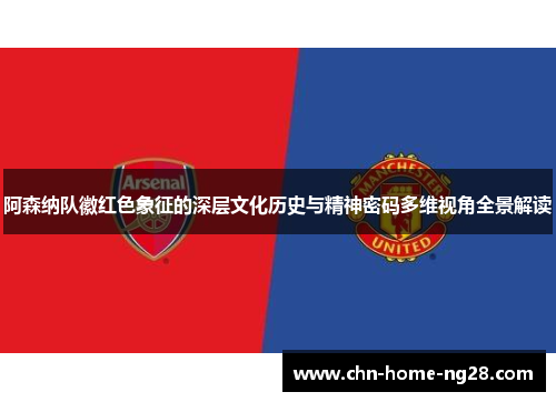 阿森纳队徽红色象征的深层文化历史与精神密码多维视角全景解读 阿森纳队徽红色象征的深层文化历史与精神密码多维视角全景解读