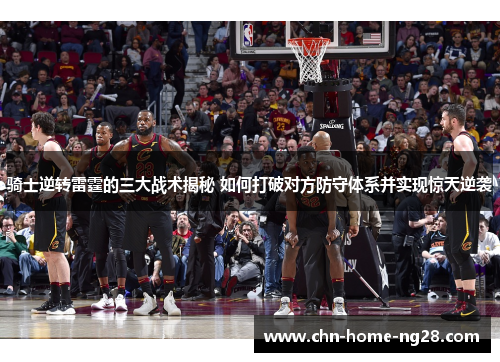 骑士逆转雷霆的三大战术揭秘 如何打破对方防守体系并实现惊天逆袭 骑士逆转雷霆的三大战术揭秘 如何打破对方防守体系并实现惊天逆袭