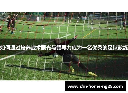如何通过培养战术眼光与领导力成为一名优秀的足球教练