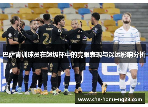 巴萨青训球员在超级杯中的亮眼表现与深远影响分析