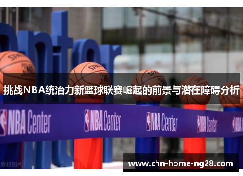 挑战NBA统治力新篮球联赛崛起的前景与潜在障碍分析 挑战NBA统治力新篮球联赛崛起的前景与潜在障碍分析