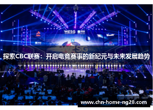 探索CBC联赛:开启电竞赛事的新纪元与未来发展趋势 探索CBC联赛:开启电竞赛事的新纪元与未来发展趋势