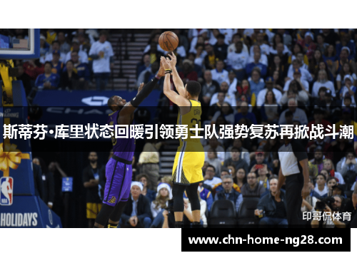 斯蒂芬·库里状态回暖引领勇士队强势复苏再掀战斗潮 斯蒂芬·库里状态回暖引领勇士队强势复苏再掀战斗潮
