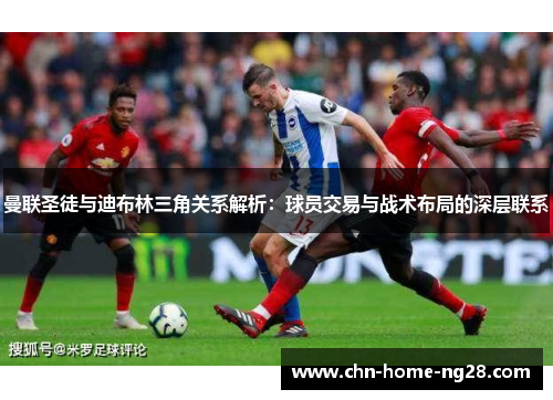 曼联圣徒与迪布林三角关系解析:球员交易与战术布局的深层联系 曼联圣徒与迪布林三角关系解析:球员交易与战术布局的深层联系