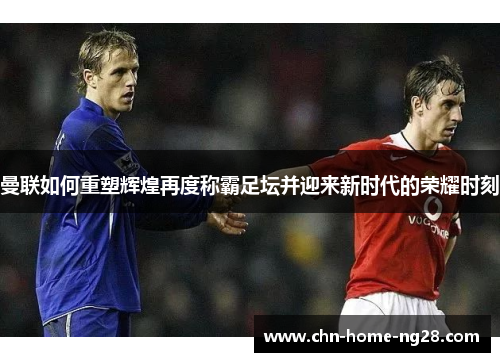 曼联如何重塑辉煌再度称霸足坛并迎来新时代的荣耀时刻 曼联如何重塑辉煌再度称霸足坛并迎来新时代的荣耀时刻