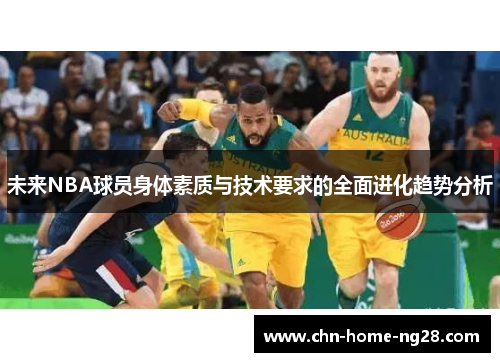 未来NBA球员身体素质与技术要求的全面进化趋势分析 未来NBA球员身体素质与技术要求的全面进化趋势分析