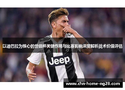 以迪巴拉为核心的世俱杯关键作用与比赛影响深度解析战术价值评估 以迪巴拉为核心的世俱杯关键作用与比赛影响深度解析战术价值评估
