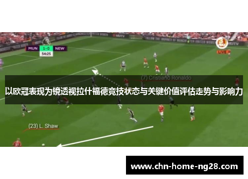 以欧冠表现为镜透视拉什福德竞技状态与关键价值评估走势与影响力 以欧冠表现为镜透视拉什福德竞技状态与关键价值评估走势与影响力